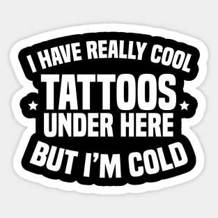 I Have Really Cool Tattoos Under Here But I'm Cold Sticker